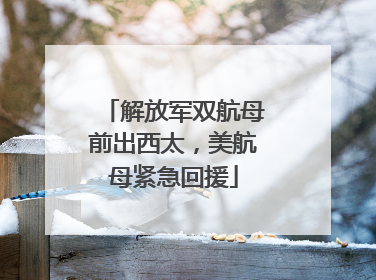 解放军双航母前出西太，美航母紧急回援
