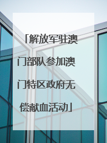 解放军驻澳门部队参加澳门特区政府无偿献血活动