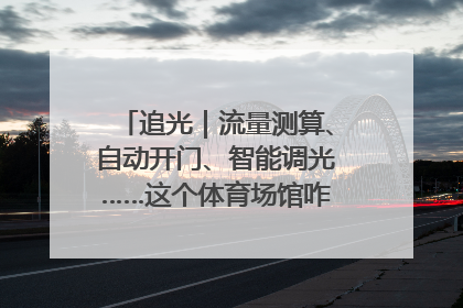 追光｜流量测算、自动开门、智能调光……这个体育场馆咋这么先进？
