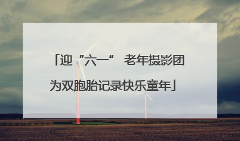 迎“六一” 老年摄影团为双胞胎记录快乐童年
