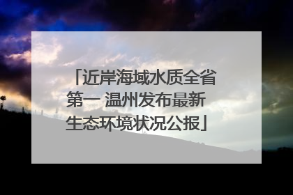 近岸海域水质全省第一 温州发布最新生态环境状况公报