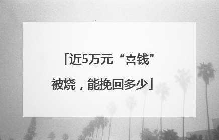 近5万元“喜钱”被烧，能挽回多少