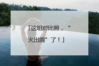 这组对比照，“火出圈”了！