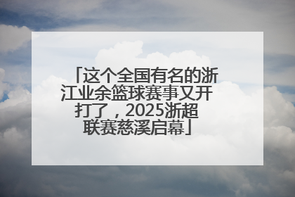 这个全国有名的浙江业余篮球赛事又开打了，2025浙超联赛慈溪启幕