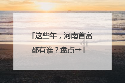 这些年，河南首富都有谁？盘点→