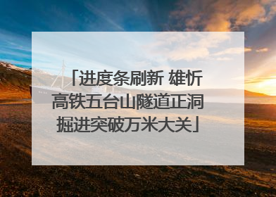 进度条刷新 雄忻高铁五台山隧道正洞掘进突破万米大关