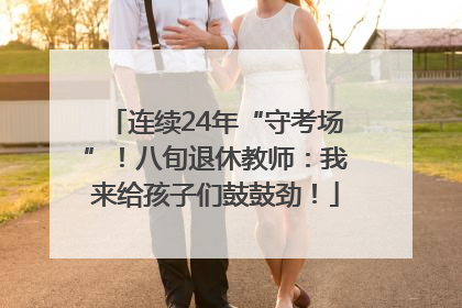 连续24年“守考场”！八旬退休教师：我来给孩子们鼓鼓劲！