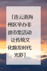 连云港海州区举办非遗市集活动 让传统文化焕发时代光彩