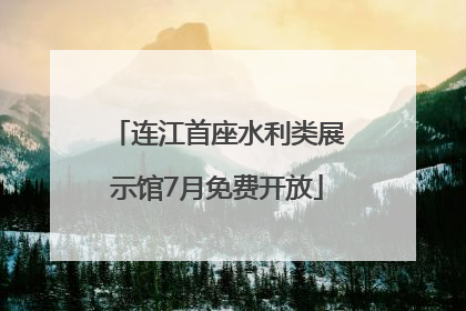 连江首座水利类展示馆7月免费开放
