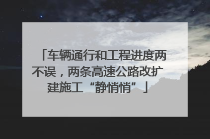 车辆通行和工程进度两不误，两条高速公路改扩建施工“静悄悄”
