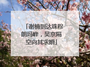 谢楠到达珠穆朗玛峰，吴京隔空向其求婚