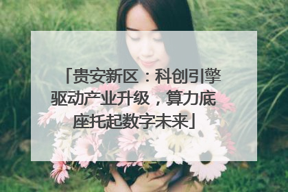 贵安新区：科创引擎驱动产业升级，算力底座托起数字未来