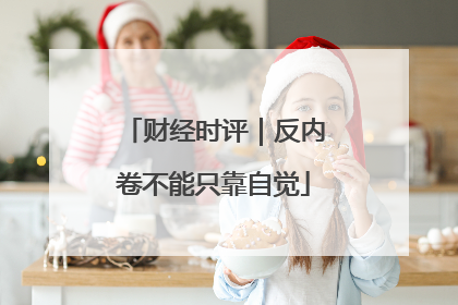 财经时评｜反内卷不能只靠自觉