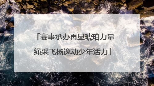 赛事承办再显琥珀力量 绳采飞扬逸动少年活力