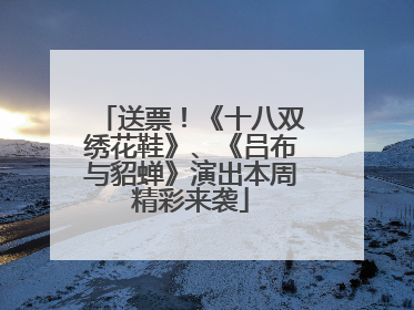 送票！《十八双绣花鞋》、《吕布与貂蝉》演出本周精彩来袭