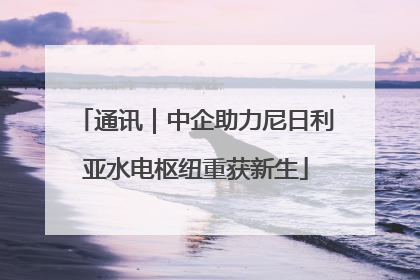 通讯｜中企助力尼日利亚水电枢纽重获新生