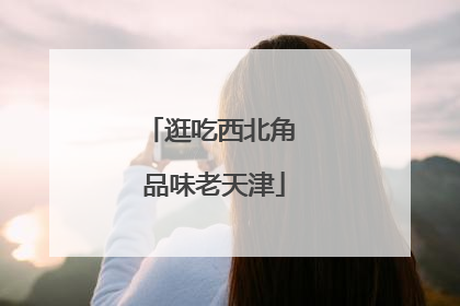 逛吃西北角 品味老天津