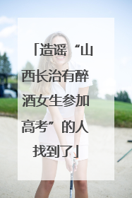 造谣“山西长治有醉酒女生参加高考”的人找到了