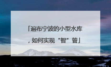 遍布宁波的小型水库，如何实现“智”管