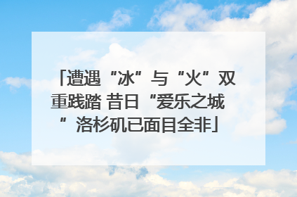 遭遇“冰”与“火”双重践踏 昔日“爱乐之城”洛杉矶已面目全非