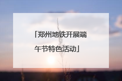 郑州地铁开展端午节特色活动