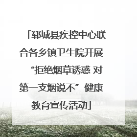 郓城县疾控中心联合各乡镇卫生院开展“拒绝烟草诱惑 对第一支烟说不”健康教育宣传活动