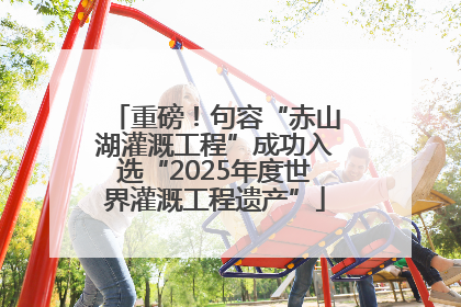 重磅！句容“赤山湖灌溉工程”成功入选“2025年度世界灌溉工程遗产”
