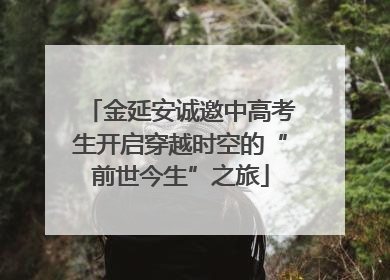 金延安诚邀中高考生开启穿越时空的“前世今生”之旅
