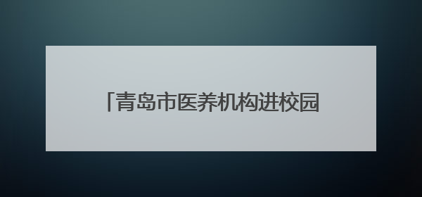 青岛市医养机构进校园活动在青岛大学举办