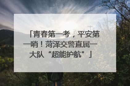 青春第一考，平安第一哨！菏泽交警直属一大队“超能护航”