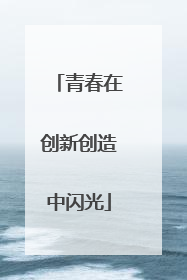 青春在创新创造中闪光