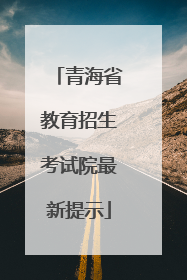 青海省教育招生考试院最新提示