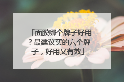 面膜哪个牌子好用？最建议买的六个牌子，好用又有效