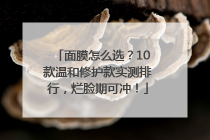 面膜怎么选？10款温和修护款实测排行，烂脸期可冲！