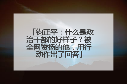 钧正平：什么是政治干部的好样子？被全网赞扬的他，用行动作出了回答