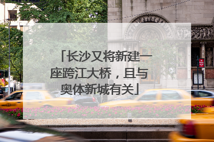 长沙又将新建一座跨江大桥，且与奥体新城有关