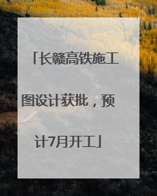 长赣高铁施工图设计获批，预计7月开工