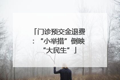 门诊预交金退费：“小举措”倒映“大民生”