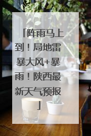 阵雨马上到！局地雷暴大风+暴雨！陕西最新天气预报
