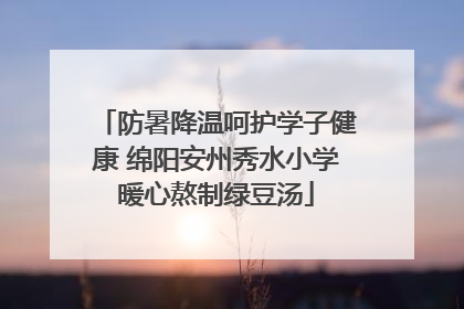 防暑降温呵护学子健康 绵阳安州秀水小学暖心熬制绿豆汤