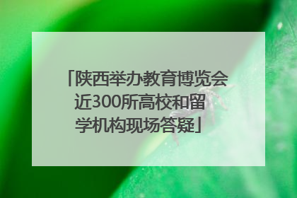 陕西举办教育博览会 近300所高校和留学机构现场答疑