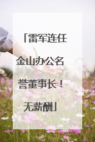 雷军连任金山办公名誉董事长！无薪酬