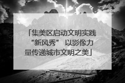集美区启动文明实践“新风秀” 以影像力量传递城市文明之美