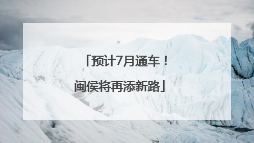 预计7月通车！闽侯将再添新路