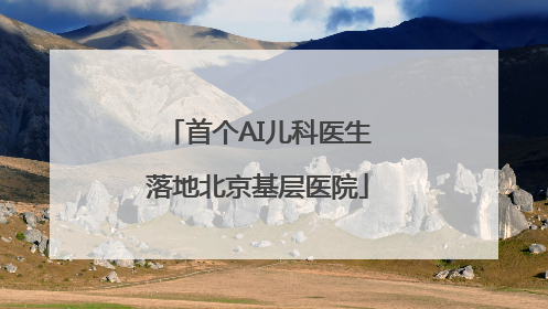 首个AI儿科医生落地北京基层医院