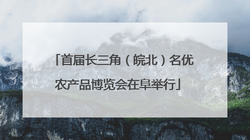 首届长三角（皖北）名优农产品博览会在阜举行