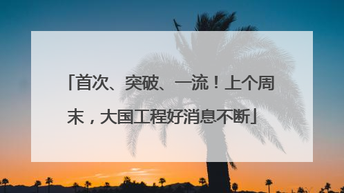 首次、突破、一流！上个周末，大国工程好消息不断