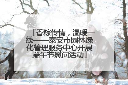 香粽传情，温暖一线——泰安市园林绿化管理服务中心开展端午节慰问活动
