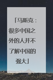 马斯克：很多中国之外的人并不了解中国的强大