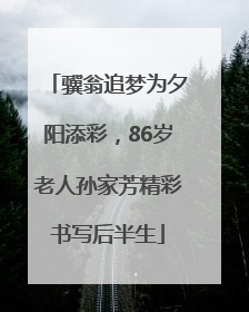 骥翁追梦为夕阳添彩，86岁老人孙家芳精彩书写后半生